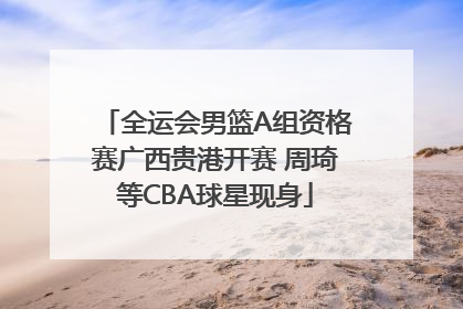 全运会男篮A组资格赛广西贵港开赛 周琦等CBA球星现身