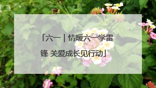 六一｜情暖六一学雷锋 关爱成长见行动