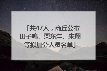 共47人，商丘公布田子鸣、栗东洋、朱翔等拟加分人员名单