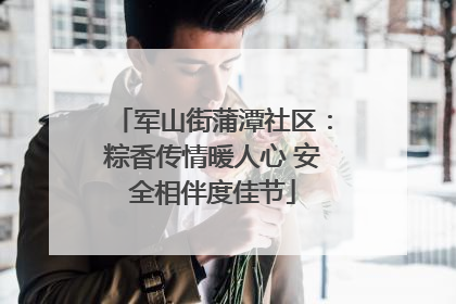 军山街蒲潭社区：粽香传情暖人心 安全相伴度佳节