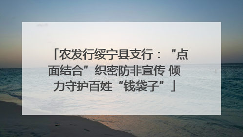 农发行绥宁县支行：“点面结合”织密防非宣传 倾力守护百姓“钱袋子”
