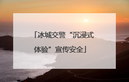 冰城交警“沉浸式体验”宣传安全