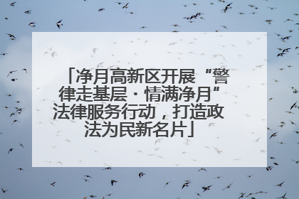 净月高新区开展“警律走基层・情满净月”法律服务行动，打造政法为民新名片