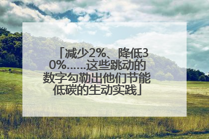 减少2%、降低30%……这些跳动的数字勾勒出他们节能低碳的生动实践