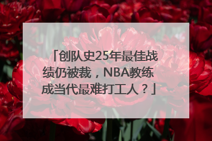 创队史25年最佳战绩仍被裁，NBA教练成当代最难打工人？