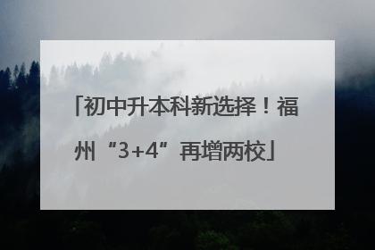 初中升本科新选择！福州“3+4”再增两校