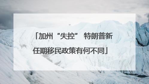 加州“失控” 特朗普新任期移民政策有何不同