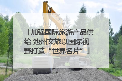 加强国际旅游产品供给 池州文旅以国际视野打造“世界名片”