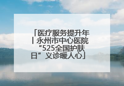医疗服务提升年丨永州市中心医院“525全国护肤日”义诊暖人心