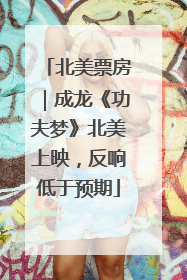 北美票房｜成龙《功夫梦》北美上映，反响低于预期
