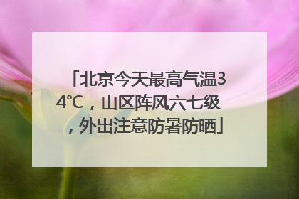 北京今天最高气温34℃，山区阵风六七级，外出注意防暑防晒