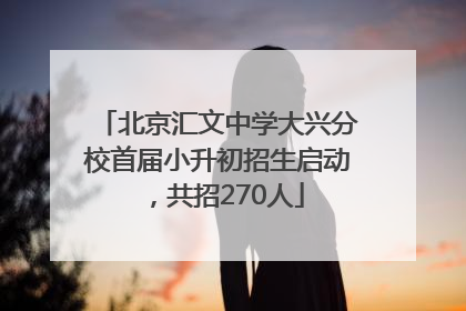 北京汇文中学大兴分校首届小升初招生启动，共招270人