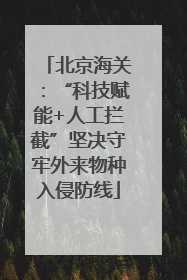 北京海关：“科技赋能+人工拦截”坚决守牢外来物种入侵防线