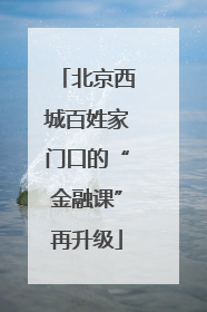 北京西城百姓家门口的“金融课”再升级