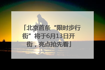 北京首条“限时步行街”将于6月13日开街，亮点抢先看