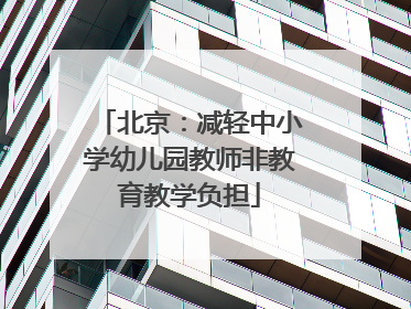 北京：减轻中小学幼儿园教师非教育教学负担