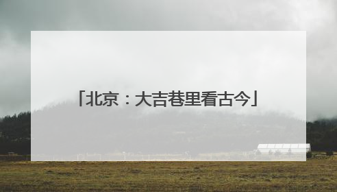 北京：大吉巷里看古今