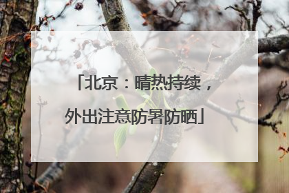 北京：晴热持续，外出注意防暑防晒
