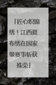 匠心织锦绣！江西夏布绣在国家级赛事斩获殊荣