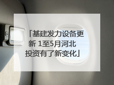 基建发力设备更新 1至5月河北投资有了新变化