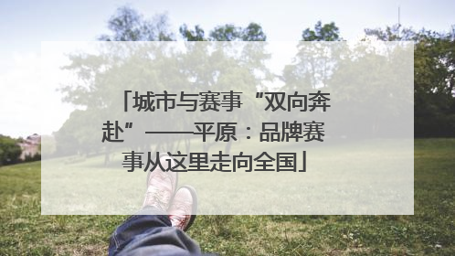城市与赛事“双向奔赴”——平原：品牌赛事从这里走向全国