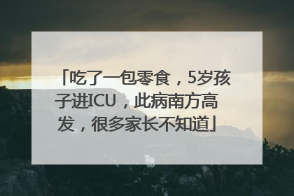 吃了一包零食，5岁孩子进ICU，此病南方高发，很多家长不知道