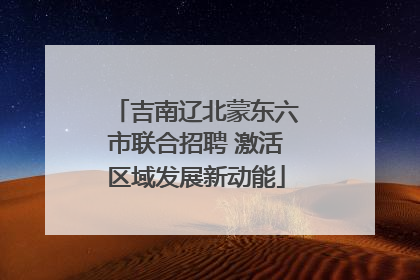 吉南辽北蒙东六市联合招聘 激活区域发展新动能