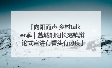 向阳而声·乡村talker季｜盐城射阳长荡镇辩论式宣讲有看头有热度