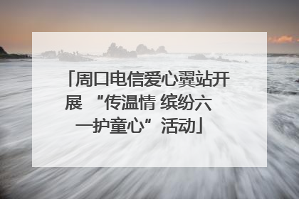 周口电信爱心翼站开展 “传温情 缤纷六一护童心”活动