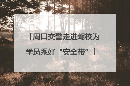 周口交警走进驾校为学员系好“安全带”