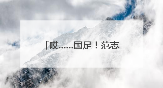 哎……国足！范志毅昨晚一度语塞！