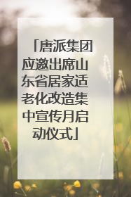 唐派集团应邀出席山东省居家适老化改造集中宣传月启动仪式