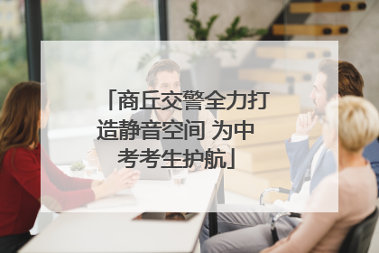 商丘交警全力打造静音空间 为中考考生护航