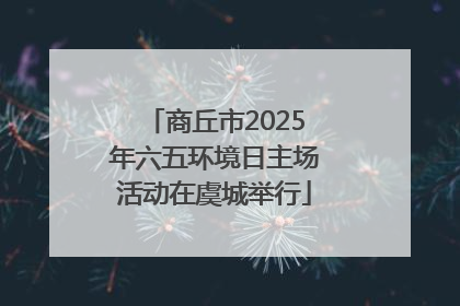 商丘市2025年六五环境日主场活动在虞城举行