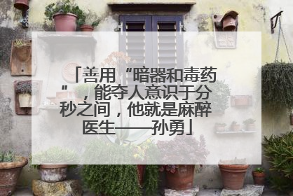 善用“暗器和毒药”，能夺人意识于分秒之间，他就是麻醉医生——孙勇
