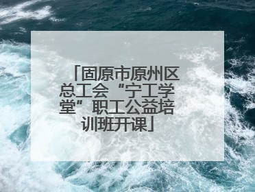 固原市原州区总工会“宁工学堂”职工公益培训班开课