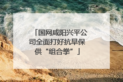 国网咸阳兴平公司全面打好抗旱保供“组合拳”