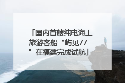 国内首艘纯电海上旅游客船“屿见77”在福建完成试航