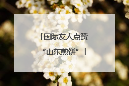 国际友人点赞“山东煎饼”