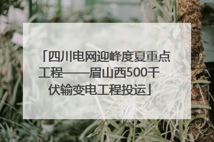 四川电网迎峰度夏重点工程——眉山西500千伏输变电工程投运