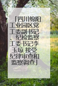 四川绵阳工业园区党工委副书记、纪检监察工委书记李玉琼 接受纪律审查和监察调查