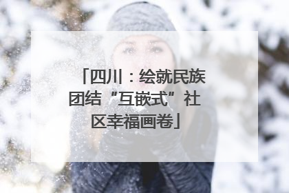 四川：绘就民族团结“互嵌式”社区幸福画卷