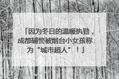 因为冬日的温暖执勤，成都辅警被烟台小女孩称为“城市超人”！