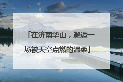 在济南华山，邂逅一场被天空点燃的温柔