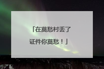 在莫愁村丢了证件你莫愁！