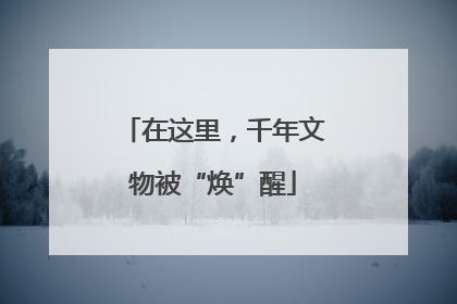 在这里，千年文物被“焕”醒