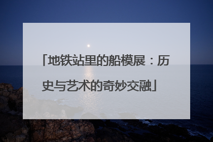 地铁站里的船模展：历史与艺术的奇妙交融