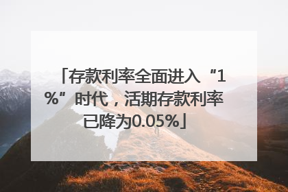 存款利率全面进入“1%”时代，活期存款利率已降为0.05%