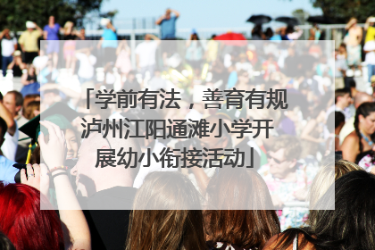 学前有法，善育有规 泸州江阳通滩小学开展幼小衔接活动