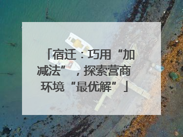 宿迁：巧用“加减法”，探索营商环境“最优解”